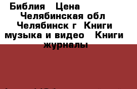 Библия › Цена ­ 550 000 - Челябинская обл., Челябинск г. Книги, музыка и видео » Книги, журналы   